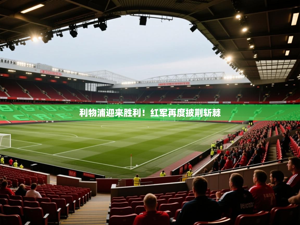 利物浦迎来胜利!红军再度披荆斩棘 第1张