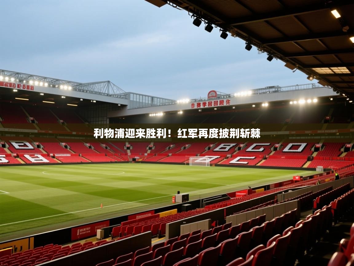 利物浦迎来胜利!红军再度披荆斩棘 第2张