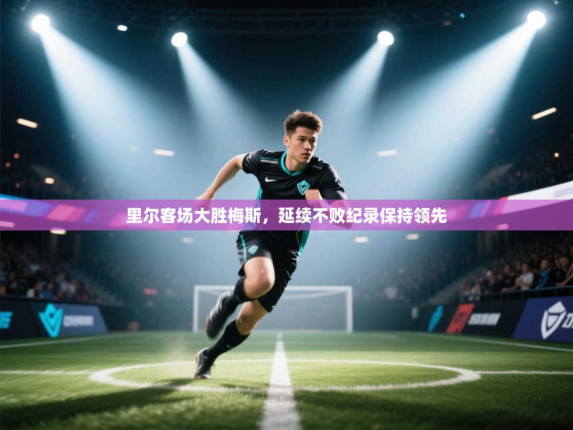 里尔客场大胜梅斯,延续不败纪录保持领先