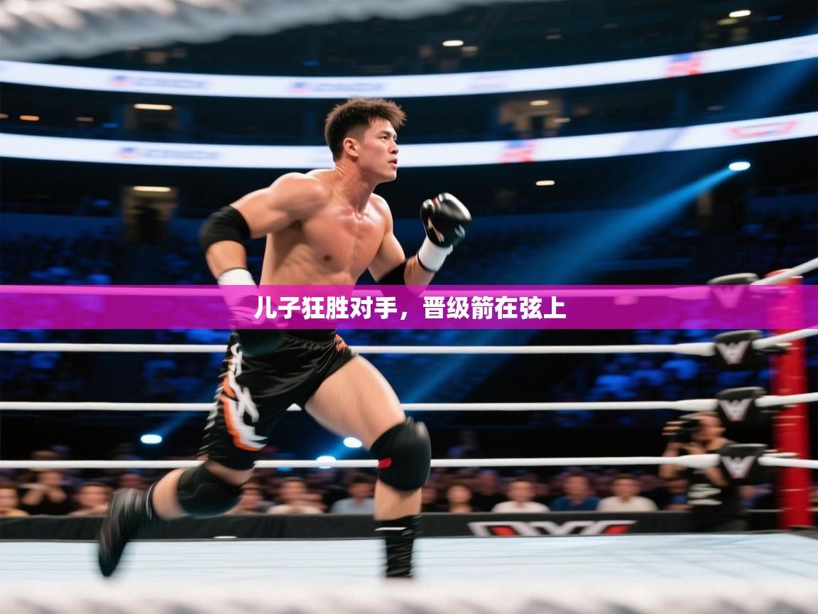 儿子狂胜对手,晋级箭在弦上