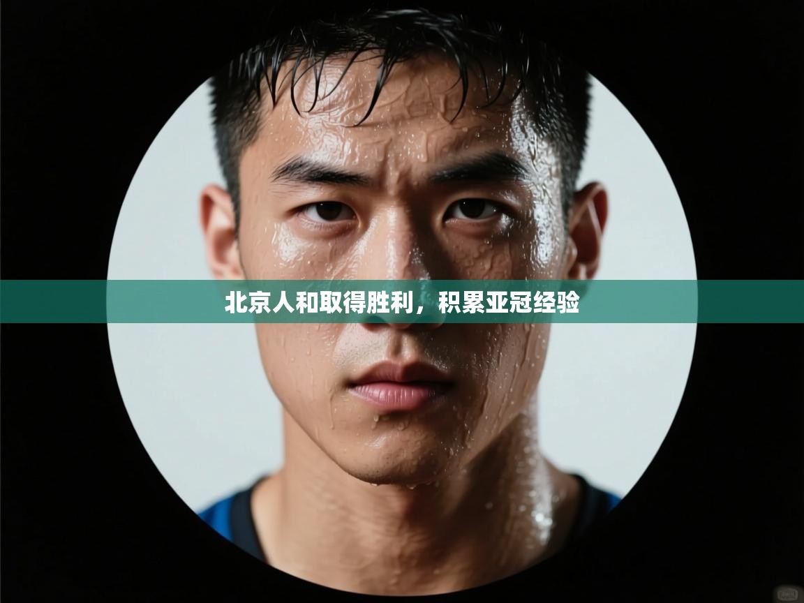 北京人和取得胜利,积累亚冠经验 第1张