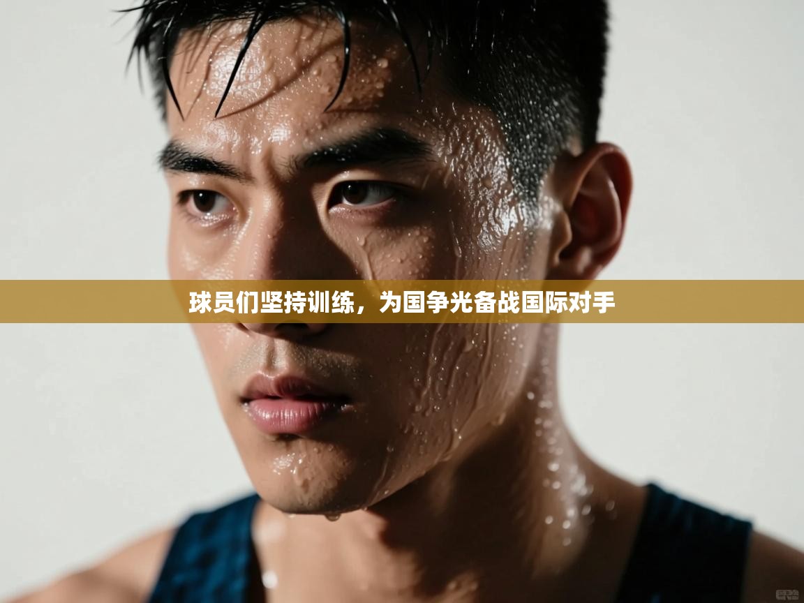 球员们坚持训练,为国争光备战国际对手 第1张