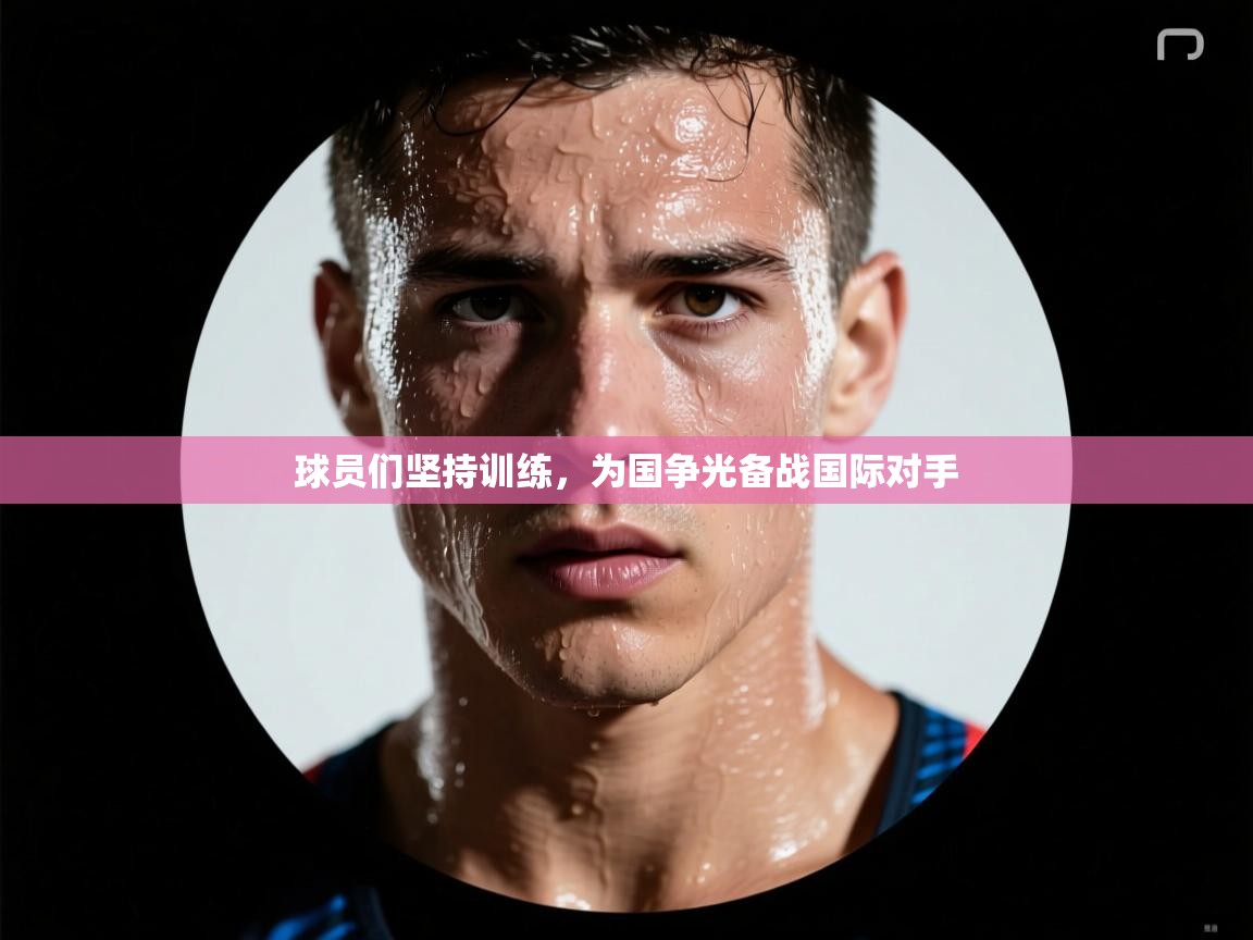 球员们坚持训练,为国争光备战国际对手 第2张