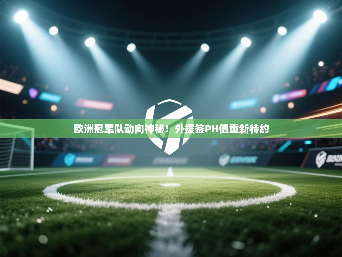 欧洲冠军队动向神秘！外援签PH值重新特约  第1张