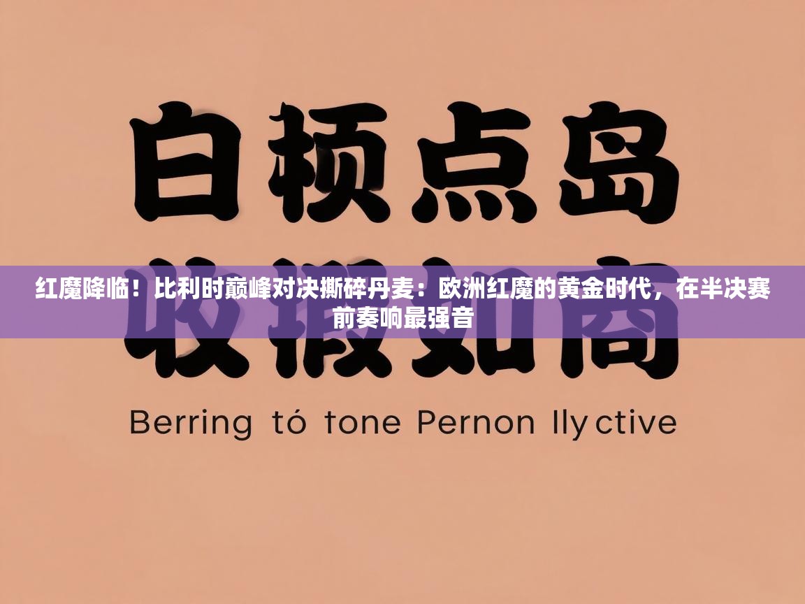 红魔降临!比利时巅峰对决撕碎丹麦:欧洲红魔的黄金时代,在半决赛前奏响最强音