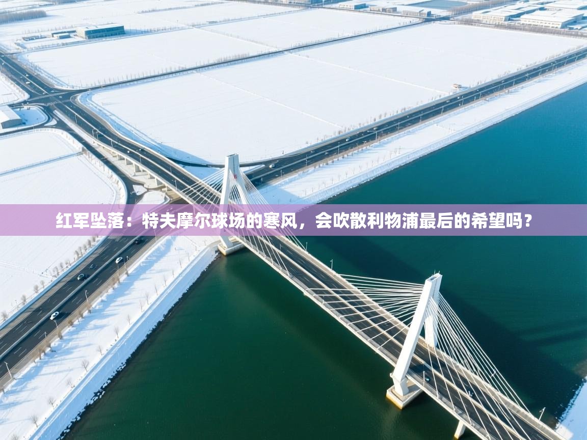 红军坠落：特夫摩尔球场的寒风，会吹散利物浦最后的希望吗？