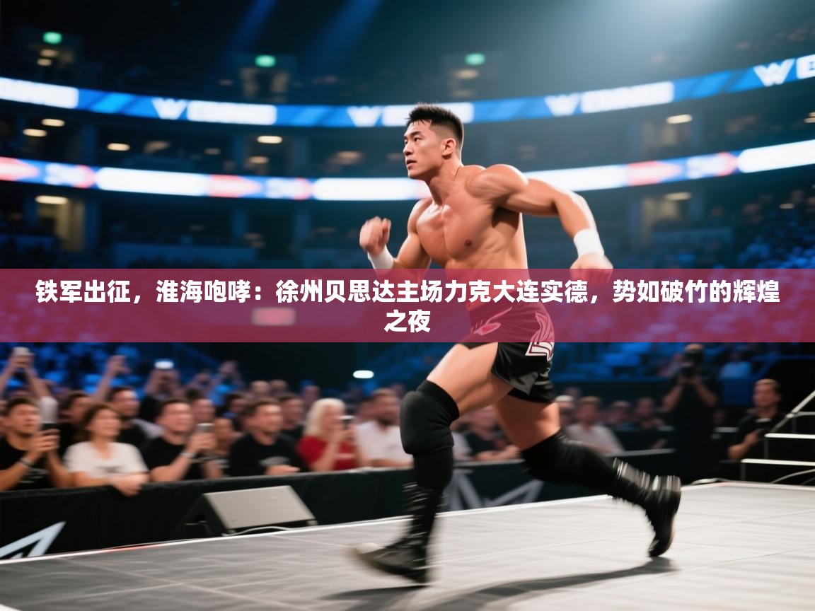 铁军出征，淮海咆哮：徐州贝思达主场力克大连实德，势如破竹的辉煌之夜