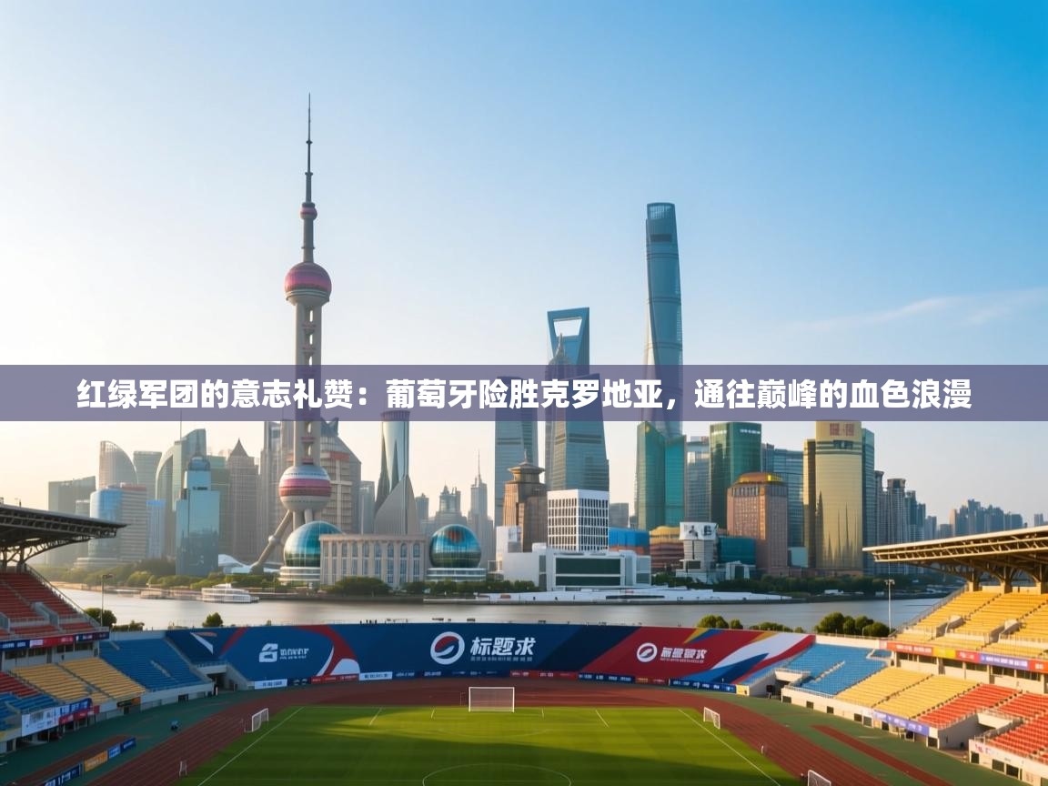 红绿军团的意志礼赞:葡萄牙险胜克罗地亚,通往巅峰的血色浪漫 第2张