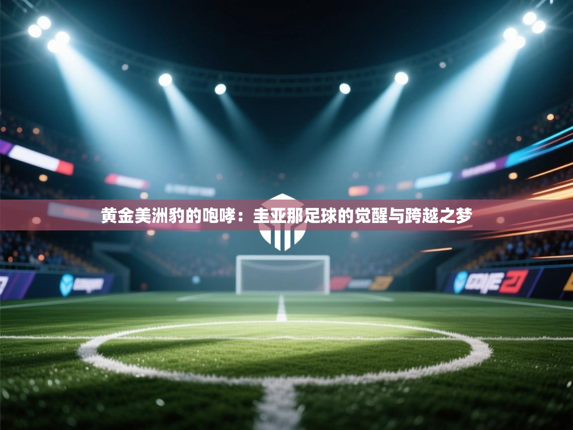 黄金美洲豹的咆哮：圭亚那足球的觉醒与跨越之梦  第1张