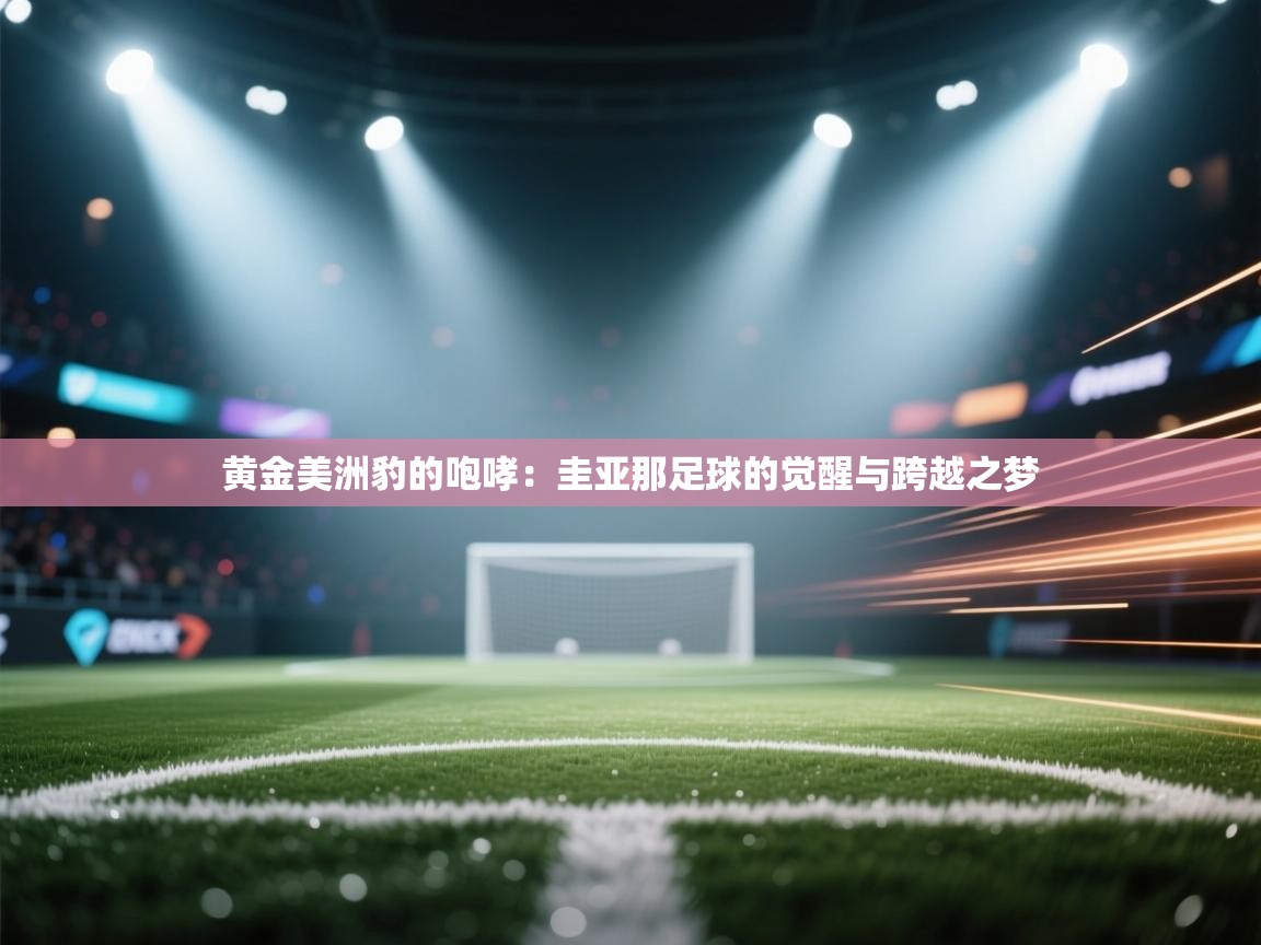 黄金美洲豹的咆哮：圭亚那足球的觉醒与跨越之梦  第2张