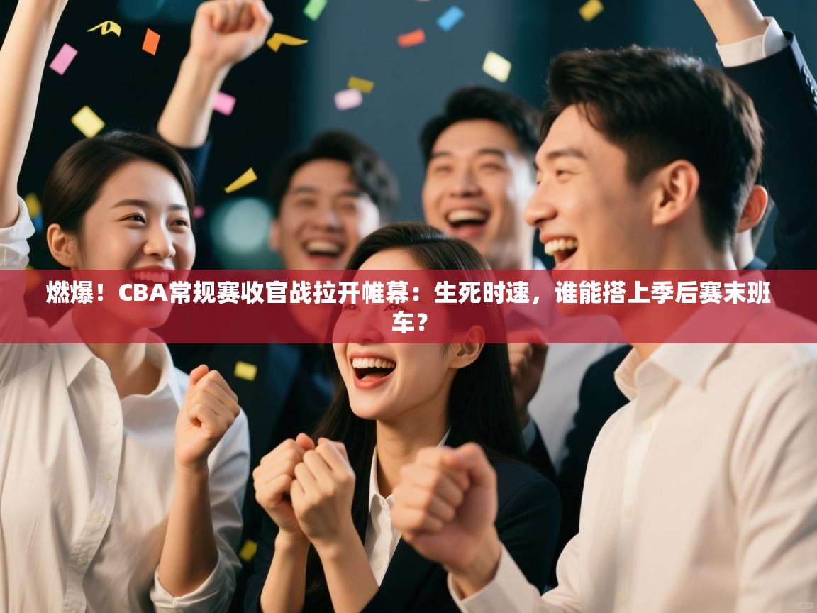 燃爆！CBA常规赛收官战拉开帷幕：生死时速，谁能搭上季后赛末班车？  第1张