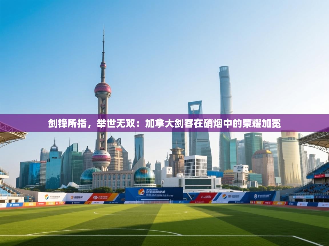 剑锋所指，举世无双：加拿大剑客在硝烟中的荣耀加冕  第1张