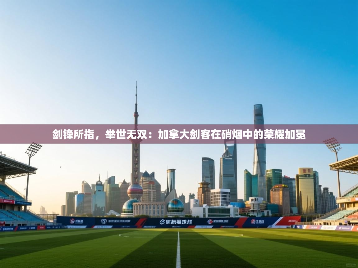 剑锋所指，举世无双：加拿大剑客在硝烟中的荣耀加冕  第2张