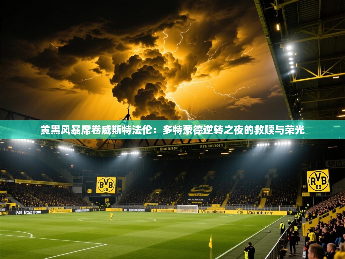 黄黑风暴席卷威斯特法伦：多特蒙德逆转之夜的救赎与荣光  第2张