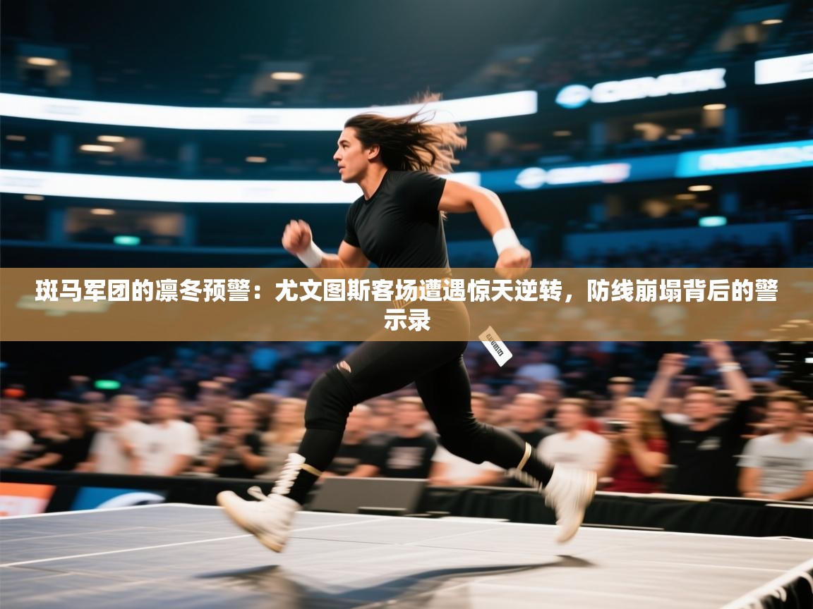 斑马军团的凛冬预警：尤文图斯客场遭遇惊天逆转，防线崩塌背后的警示录  第2张