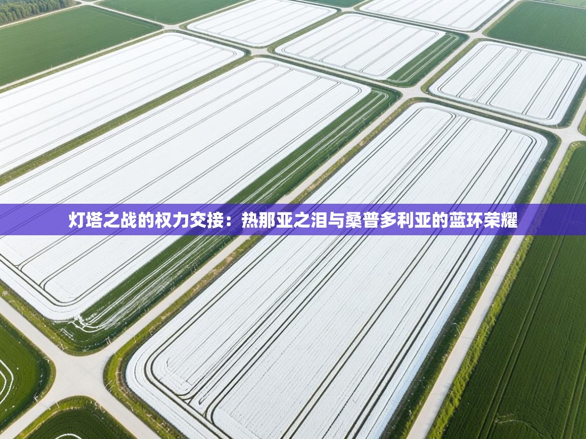 灯塔之战的权力交接：热那亚之泪与桑普多利亚的蓝环荣耀