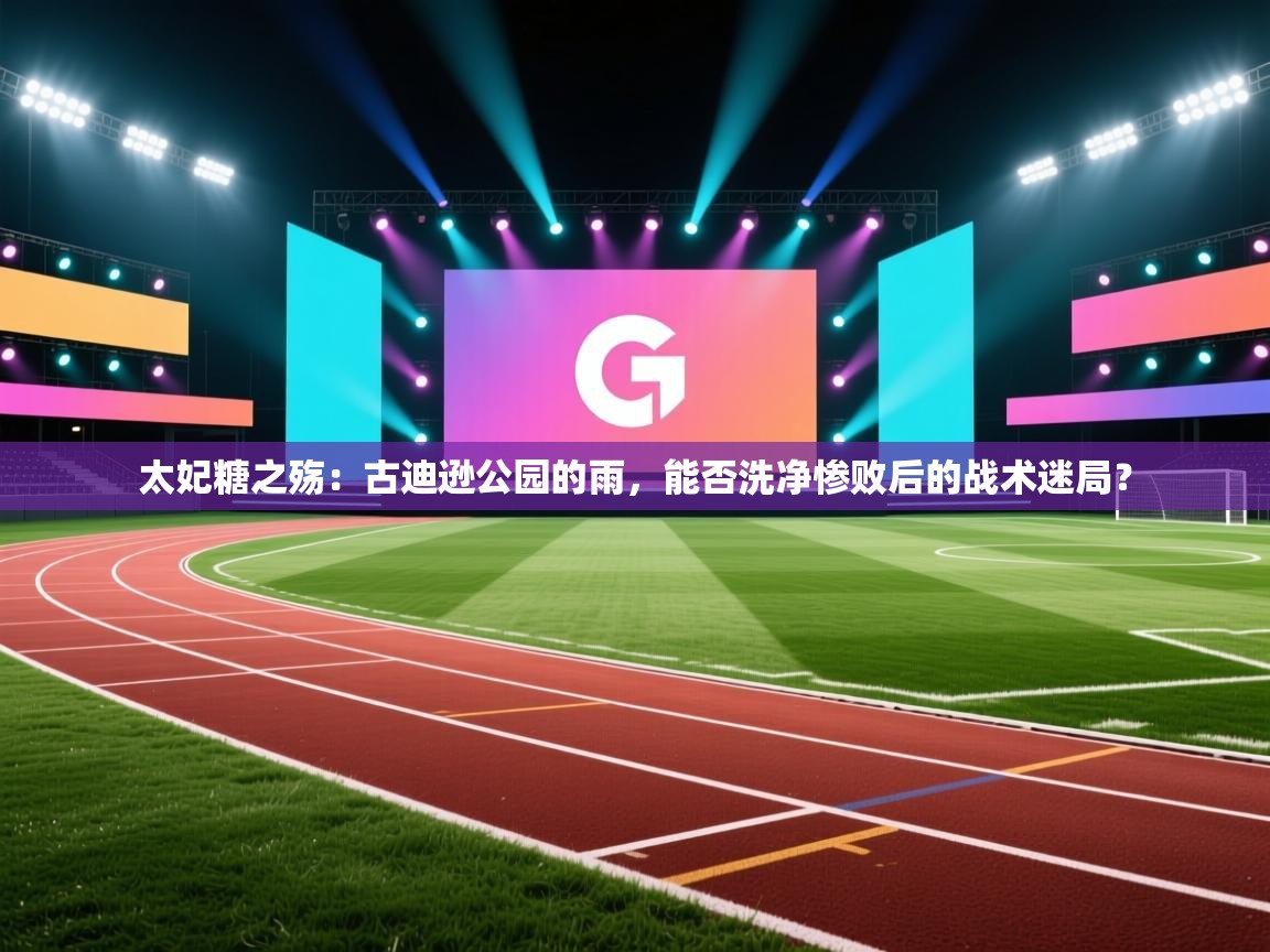 太妃糖之殇：古迪逊公园的雨，能否洗净惨败后的战术迷局？