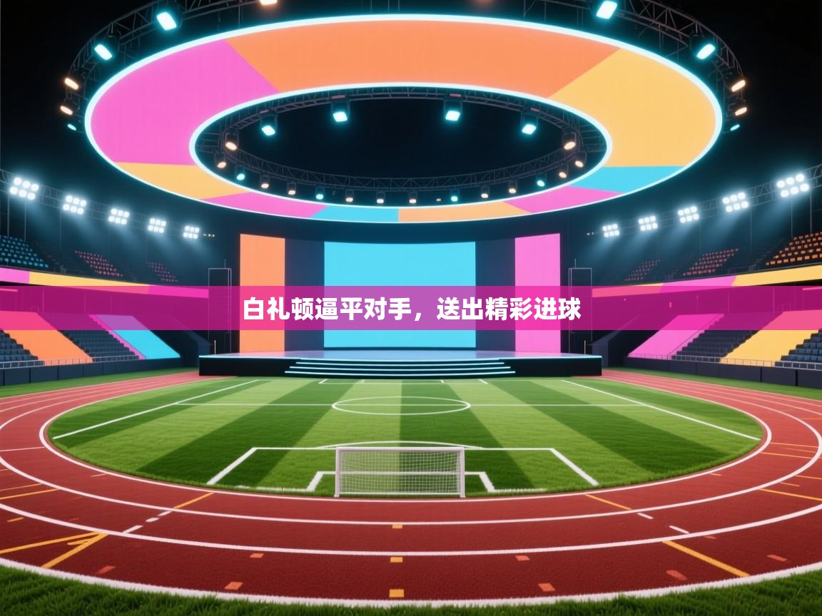 白礼顿逼平对手，送出精彩进球  第2张