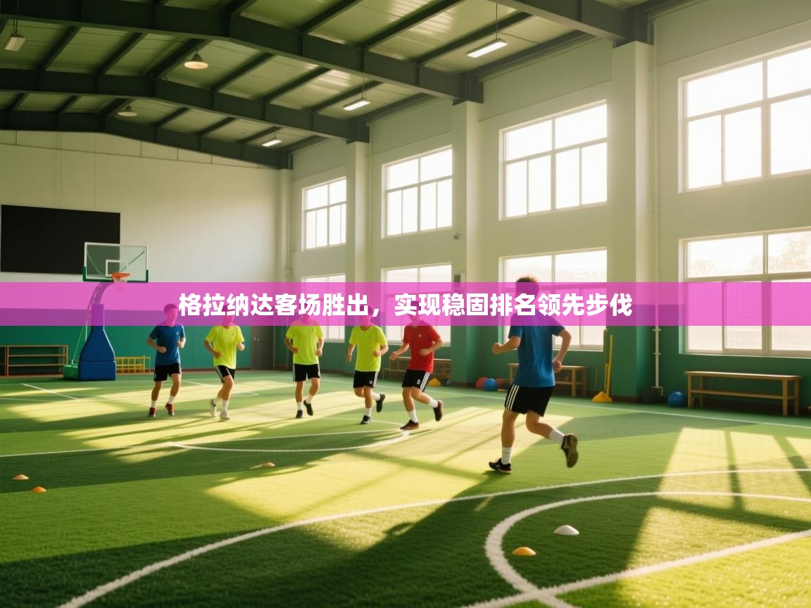 格拉纳达客场胜出,实现稳固排名领先步伐 第1张