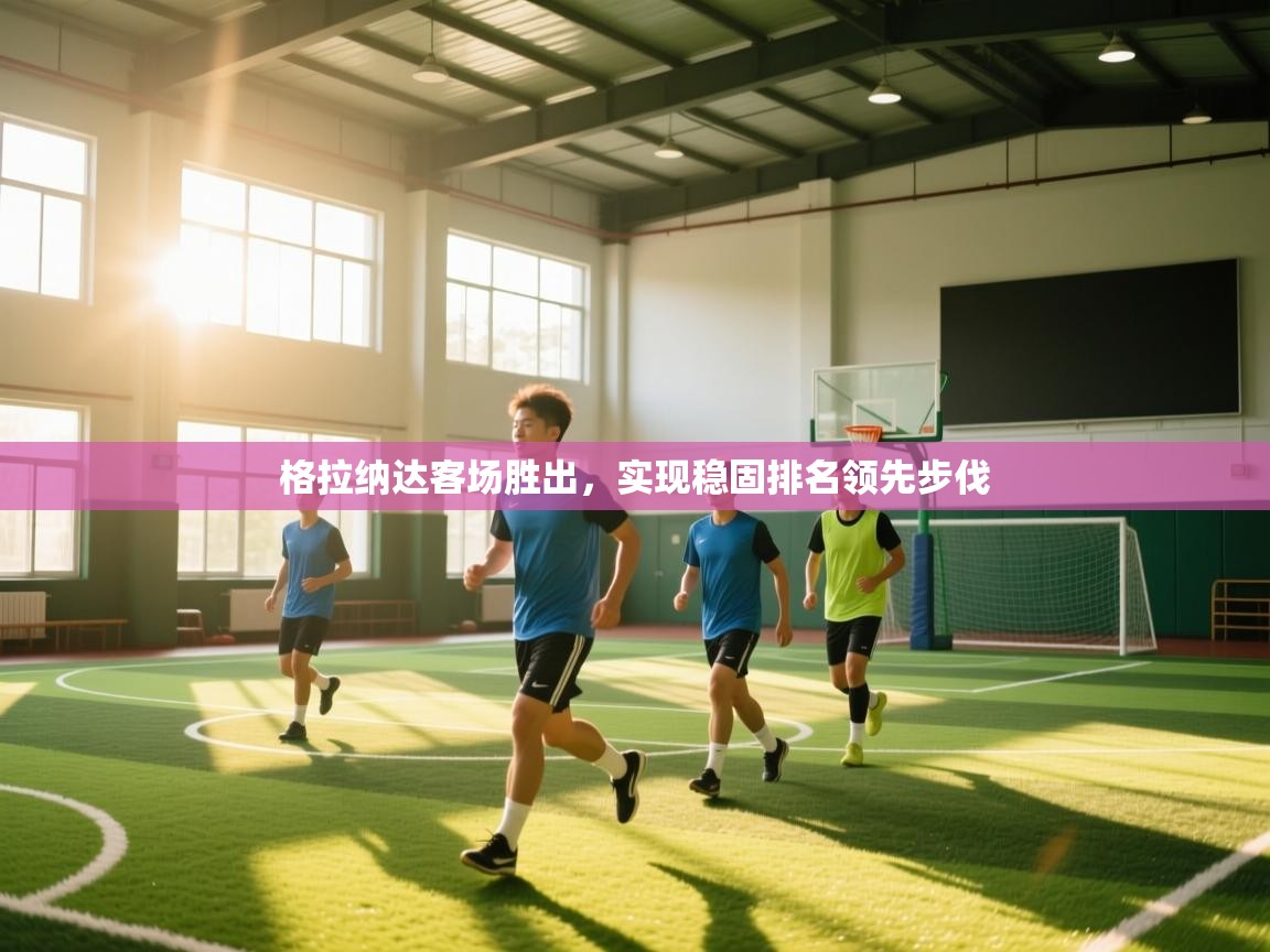 格拉纳达客场胜出,实现稳固排名领先步伐 第2张