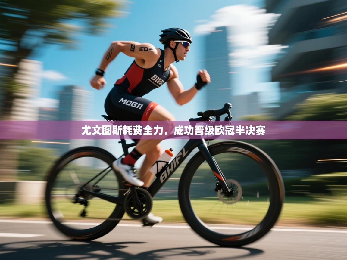 尤文图斯耗费全力，成功晋级欧冠半决赛  第1张