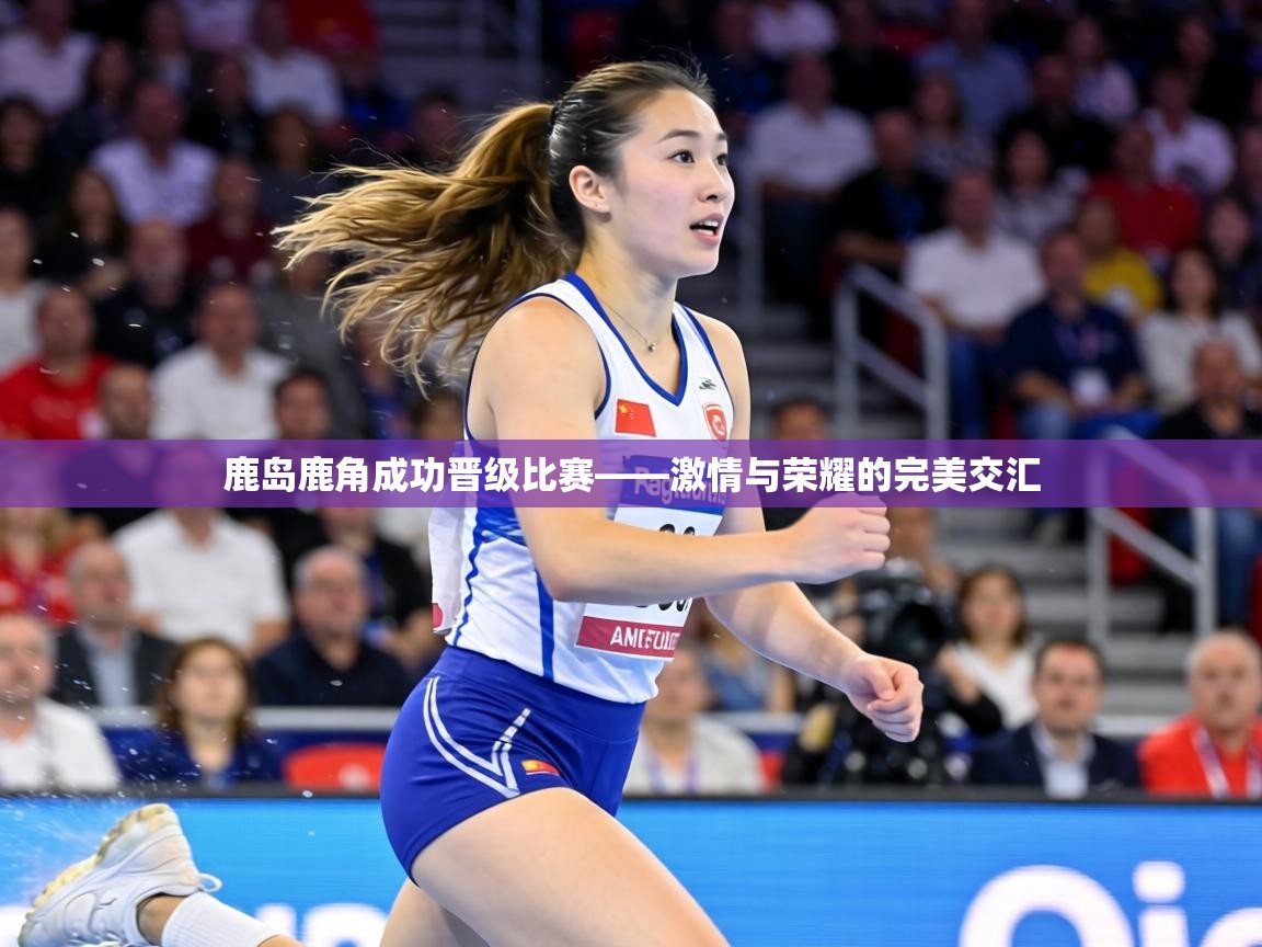 鹿岛鹿角成功晋级比赛——激情与荣耀的完美交汇 第2张