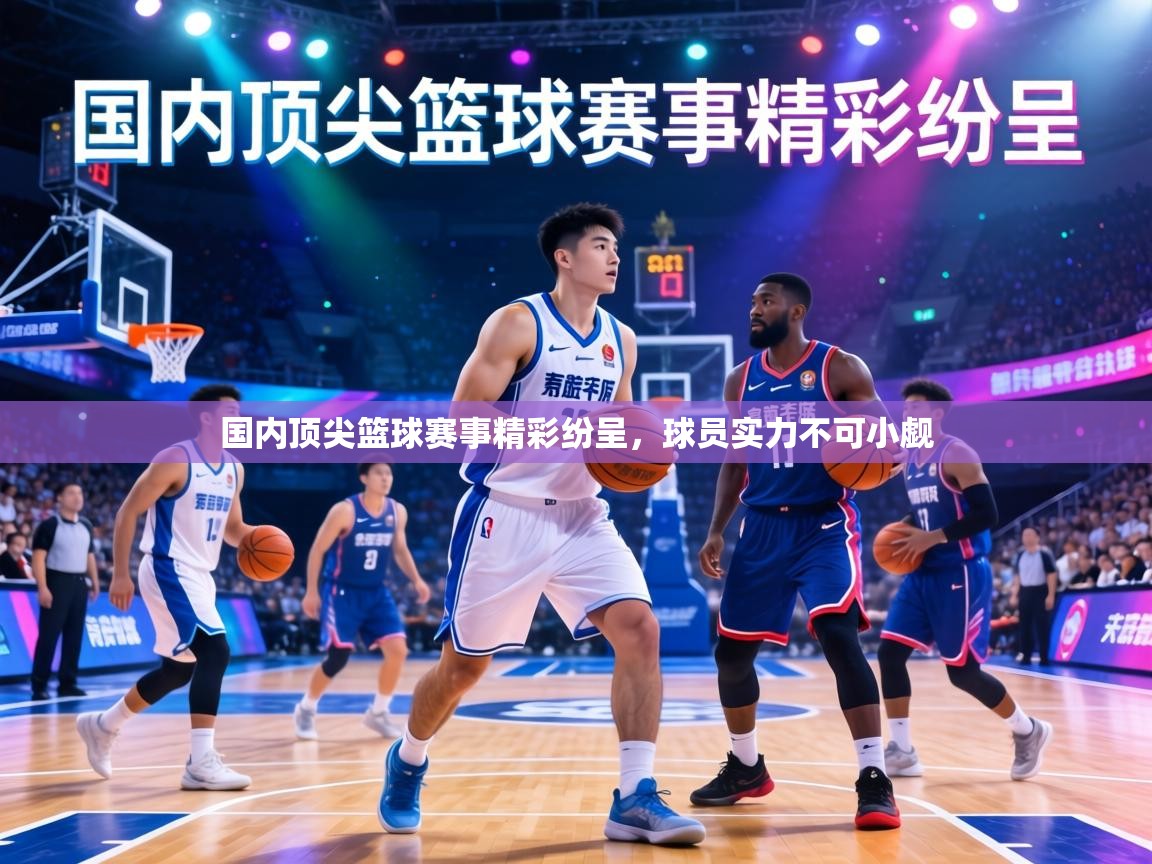 国内顶尖篮球赛事精彩纷呈,球员实力不可小觑 第1张